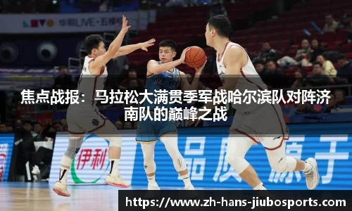 焦点战报：马拉松大满贯季军战哈尔滨队对阵济南队的巅峰之战