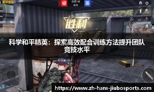 科学和平精英：探索高效配合训练方法提升团队竞技水平