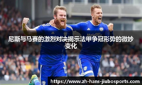 尼斯与马赛的激烈对决揭示法甲争冠形势的微妙变化