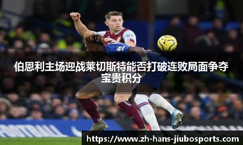 伯恩利主场迎战莱切斯特能否打破连败局面争夺宝贵积分